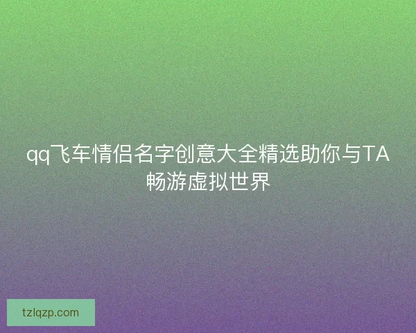 qq飞车情侣名字创意大全精选助你与TA畅游虚拟世界